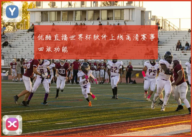 优酷直播世界杯软件上线高清赛事回放功能