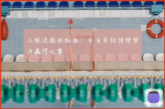 三球谈胜利秘诀:专注目标持续努力赢得比赛