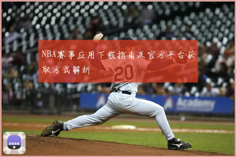 NBA赛事应用下载指南及官方平台获取方式解析