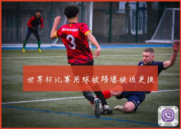 世界杯比赛用球被踢爆被迫更换
