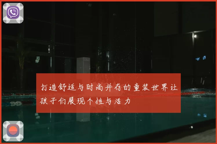 打造舒适与时尚并存的童装世界让孩子们展现个性与活力
