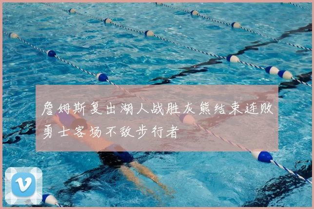 詹姆斯复出湖人战胜灰熊结束连败勇士客场不敌步行者