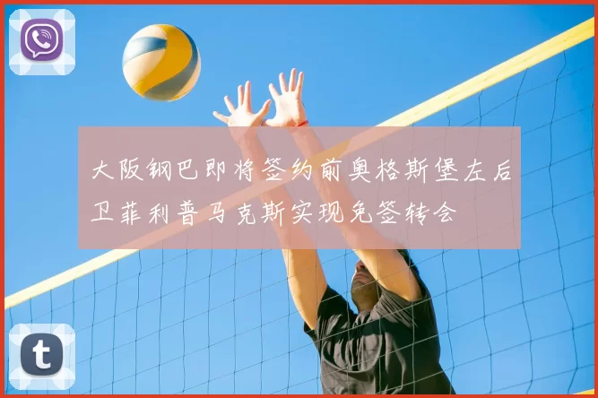 大阪钢巴即将签约前奥格斯堡左后卫菲利普马克斯实现免签转会