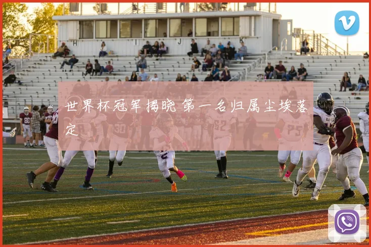 世界杯冠军揭晓 第一名归属尘埃落定