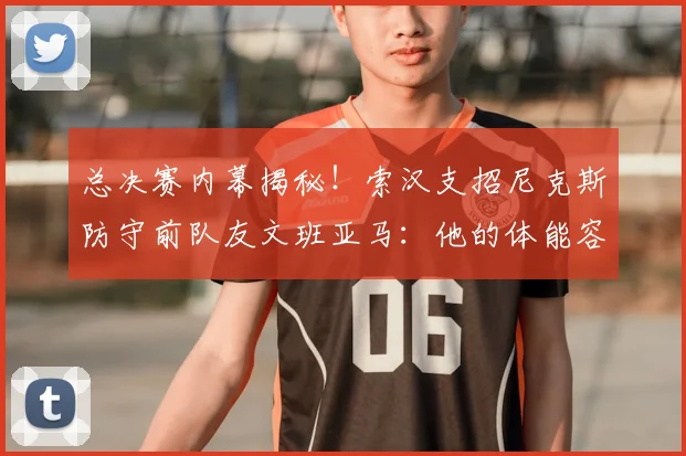 总决赛内幕揭秘!索汉支招尼克斯防守前队友文班亚马:他的体能容易透支_1_NBA_雷霆