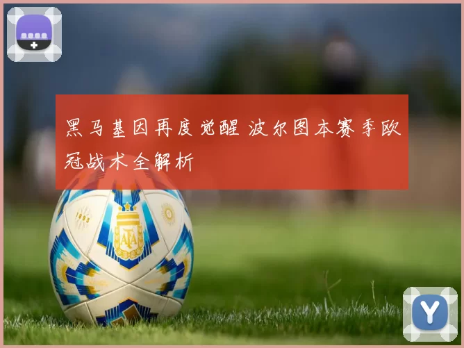 黑马基因再度觉醒 波尔图本赛季欧冠战术全解析