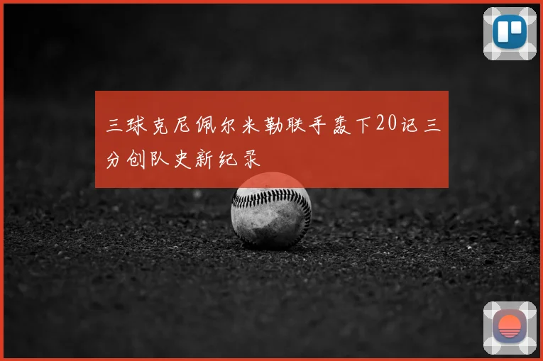三球克尼佩尔米勒联手轰下20记三分创队史新纪录
