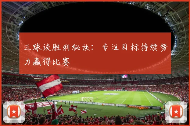 三球谈胜利秘诀：专注目标持续努力赢得比赛