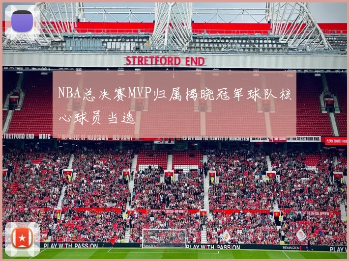 NBA总决赛MVP归属揭晓冠军球队核心球员当选