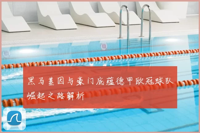 黑马基因与豪门底蕴德甲欧冠球队崛起之路解析
