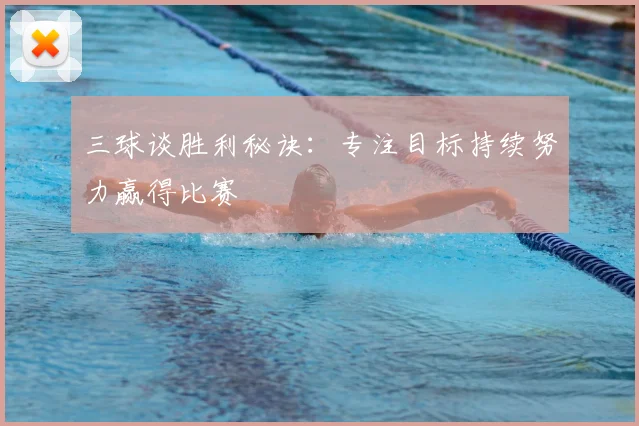三球谈胜利秘诀：专注目标持续努力赢得比赛