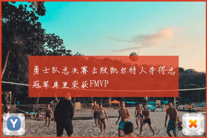 勇士队总决赛击败凯尔特人夺得总冠军库里荣获FMVP