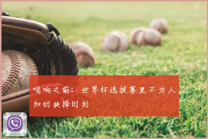 哨响之前：世界杯选拔赛里不为人知的抉择时刻