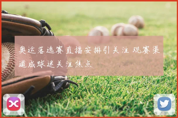 奥运落选赛直播安排引关注 观赛渠道成球迷关注焦点