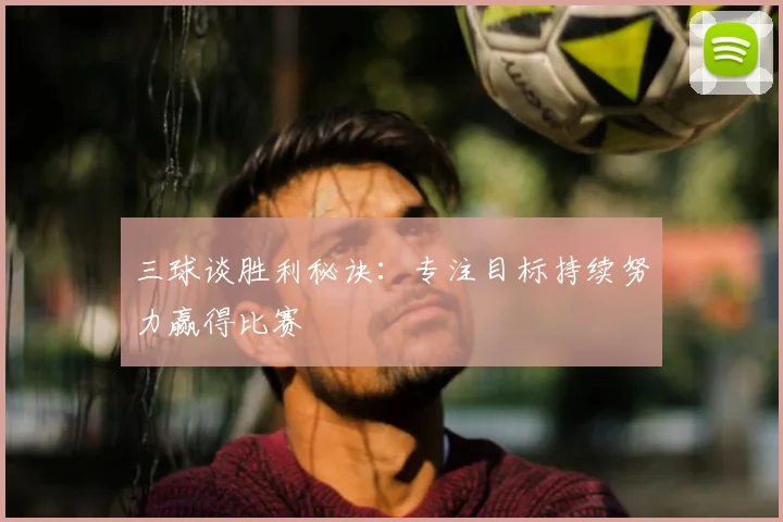 三球谈胜利秘诀:专注目标持续努力赢得比赛