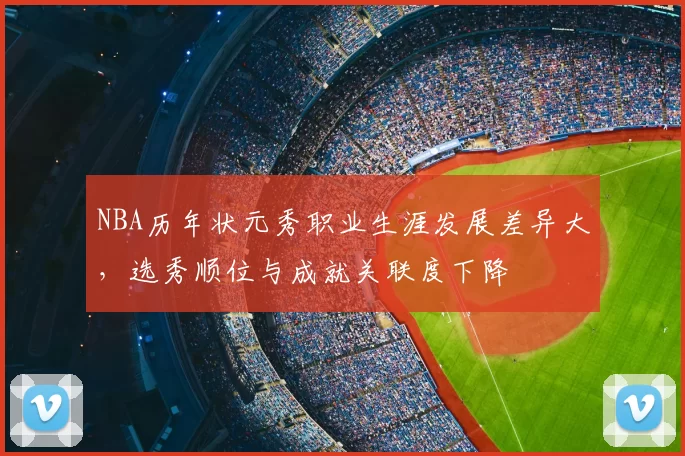 NBA历年状元秀职业生涯发展差异大，选秀顺位与成就关联度下降