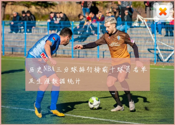 历史NBA三分球排行榜前十球员名单及生涯数据统计