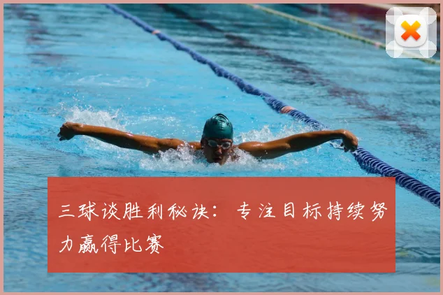 三球谈胜利秘诀：专注目标持续努力赢得比赛