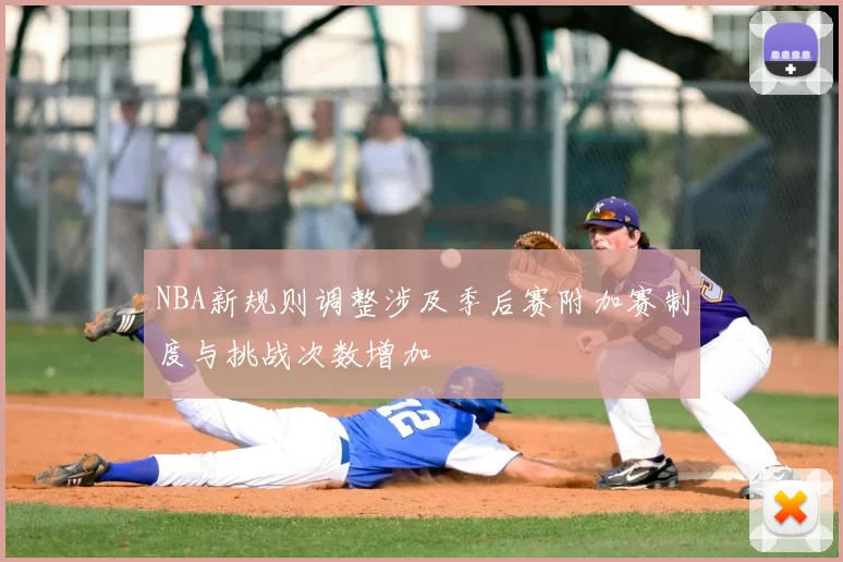 NBA新规则调整涉及季后赛附加赛制度与挑战次数增加