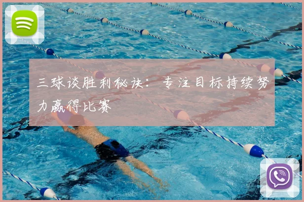 三球谈胜利秘诀：专注目标持续努力赢得比赛