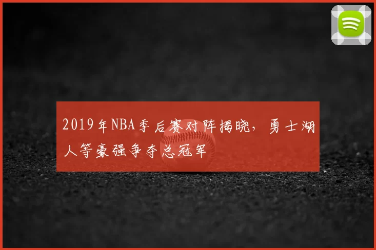 2019年NBA季后赛对阵揭晓，勇士湖人等豪强争夺总冠军
