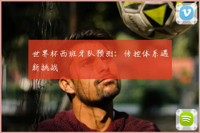 世界杯西班牙队预测：传控体系遇新挑战