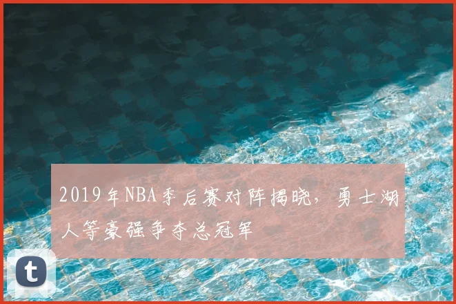 2019年NBA季后赛对阵揭晓，勇士湖人等豪强争夺总冠军