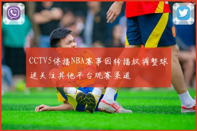 CCTV5停播NBA赛事因转播权调整球迷关注其他平台观赛渠道