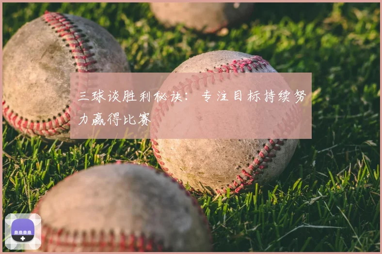 三球谈胜利秘诀：专注目标持续努力赢得比赛