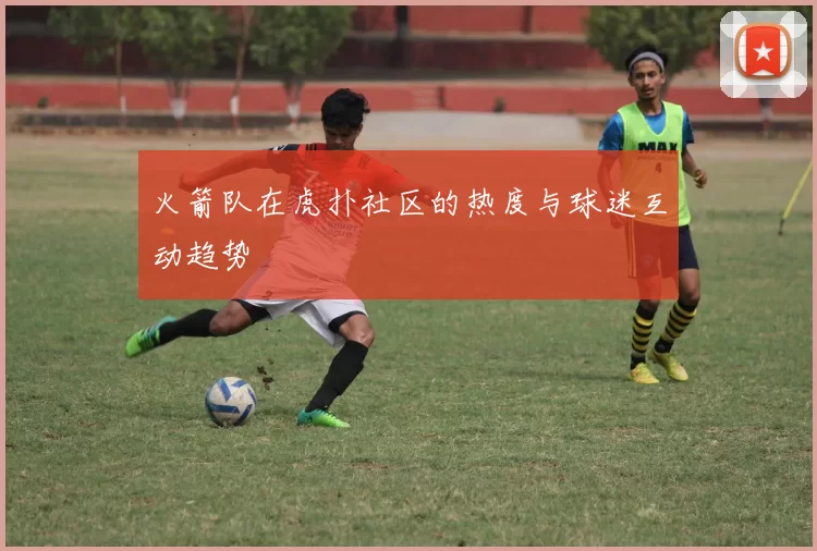 火箭队在虎扑社区的热度与球迷互动趋势