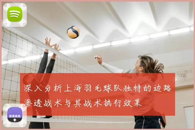深入分析上海羽毛球队独特的边路渗透战术与其战术执行效果