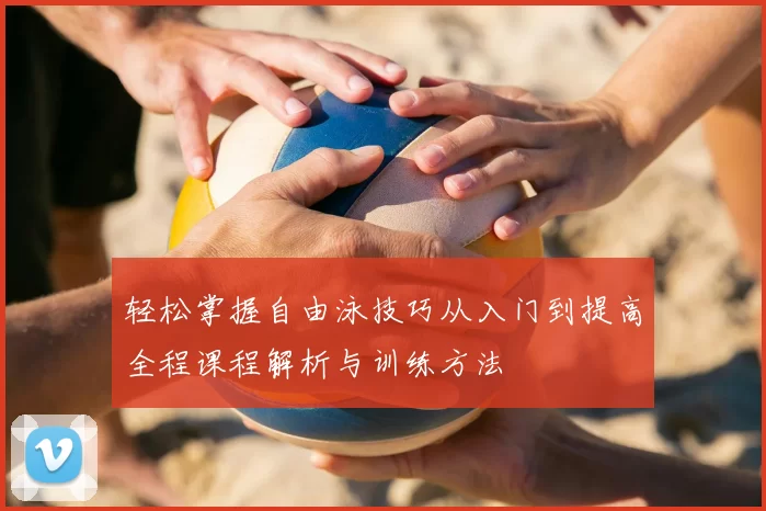 轻松掌握自由泳技巧从入门到提高全程课程解析与训练方法