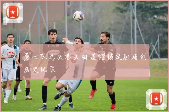 勇士队总决赛关键盖帽锁定胜局创历史纪录