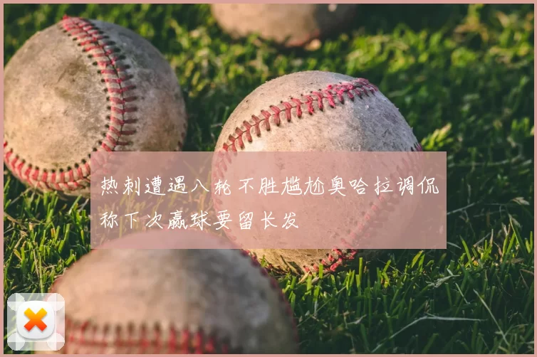 热刺遭遇八轮不胜尴尬奥哈拉调侃称下次赢球要留长发