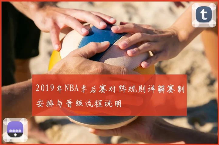 2019年NBA季后赛对阵规则详解赛制安排与晋级流程说明