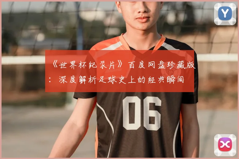 《世界杯纪录片》百度网盘珍藏版：深度解析足球史上的经典瞬间