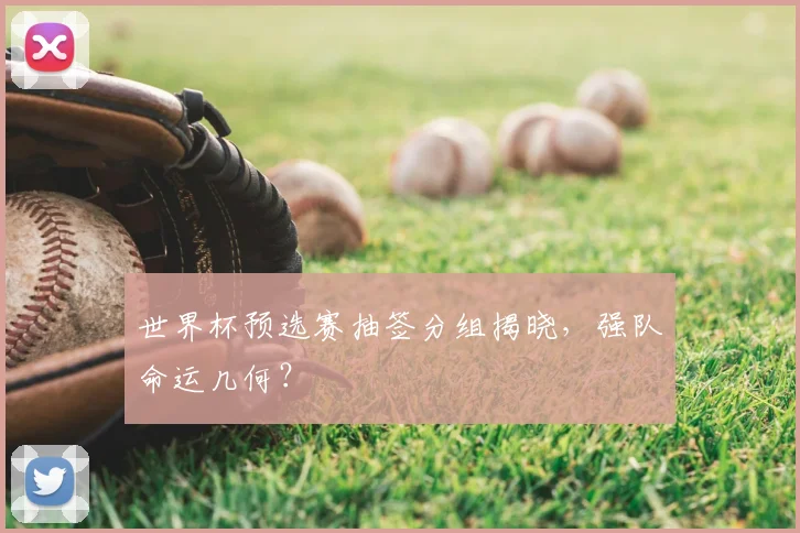 世界杯预选赛抽签分组揭晓，强队命运几何？