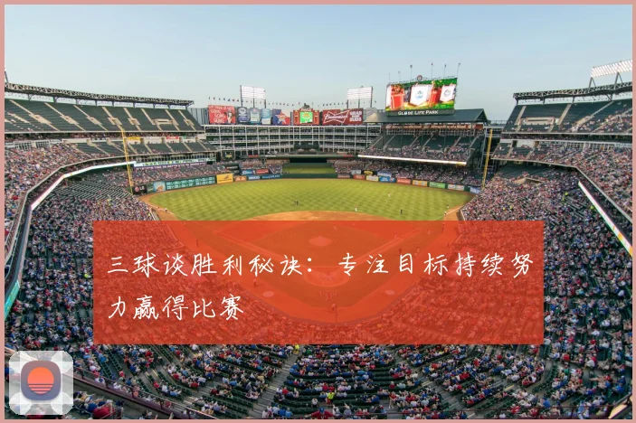 三球谈胜利秘诀：专注目标持续努力赢得比赛