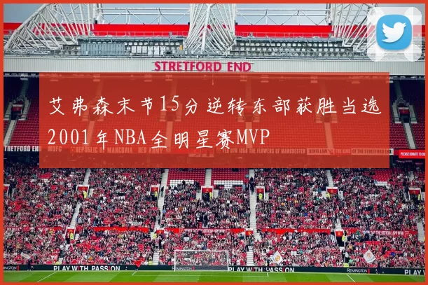 艾弗森末节15分逆转东部获胜当选2001年NBA全明星赛MVP
