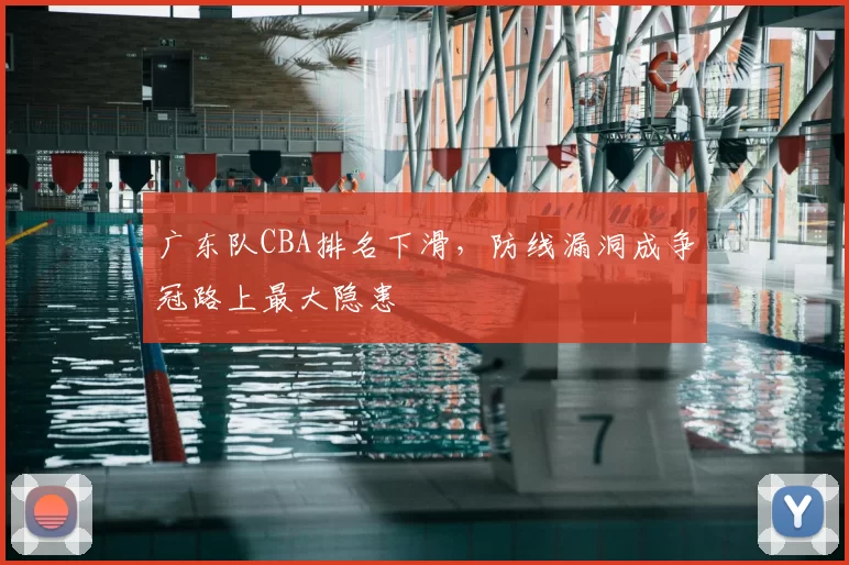 广东队CBA排名下滑，防线漏洞成争冠路上最大隐患