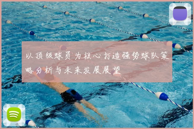 以顶级球员为核心打造强势球队策略分析与未来发展展望