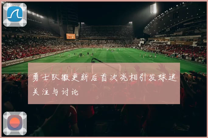 勇士队徽更新后首次亮相引发球迷关注与讨论