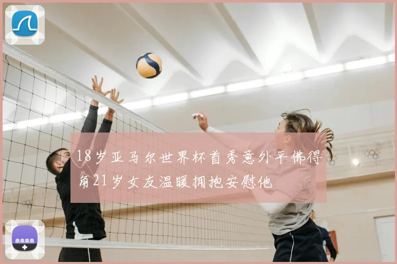 18岁亚马尔世界杯首秀意外平佛得角21岁女友温暖拥抱安慰他