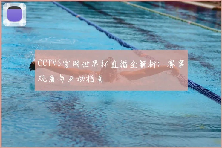 CCTV5官网世界杯直播全解析：赛事观看与互动指南