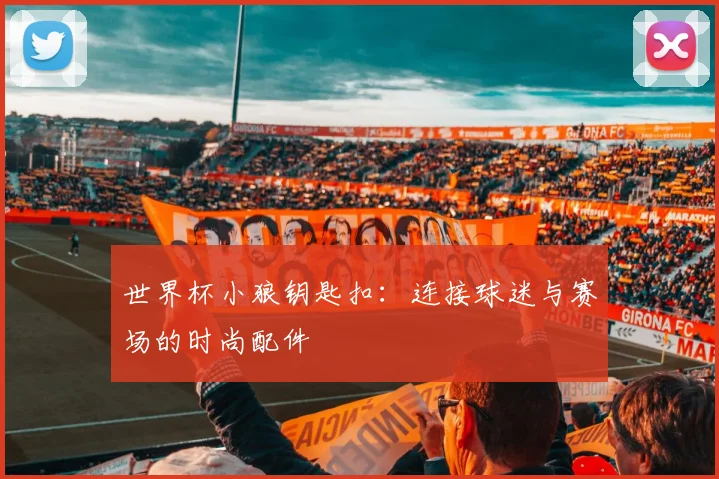 世界杯小狼钥匙扣：连接球迷与赛场的时尚配件