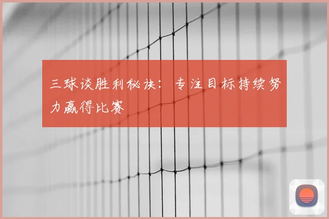 三球谈胜利秘诀:专注目标持续努力赢得比赛