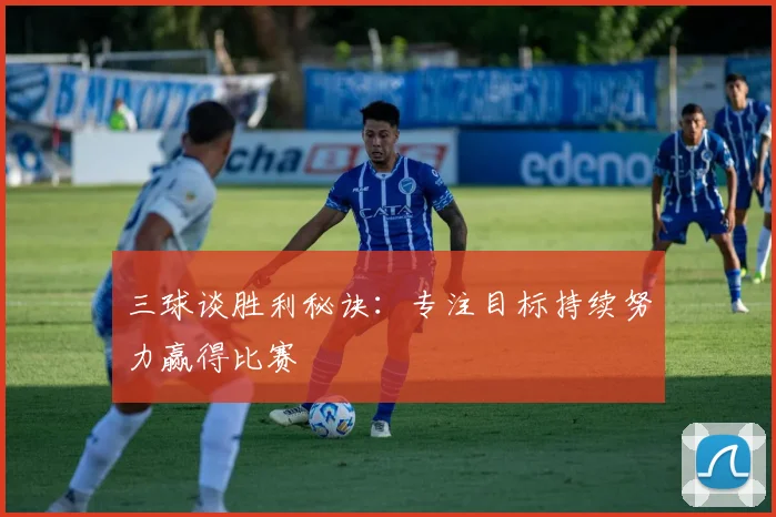 三球谈胜利秘诀：专注目标持续努力赢得比赛