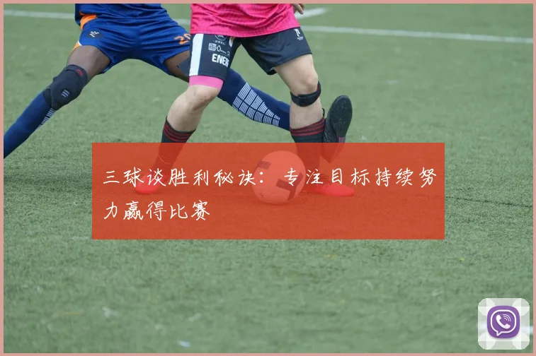 三球谈胜利秘诀:专注目标持续努力赢得比赛