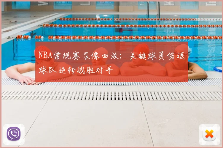 NBA常规赛录像回放:关键球员伤退球队逆转战胜对手