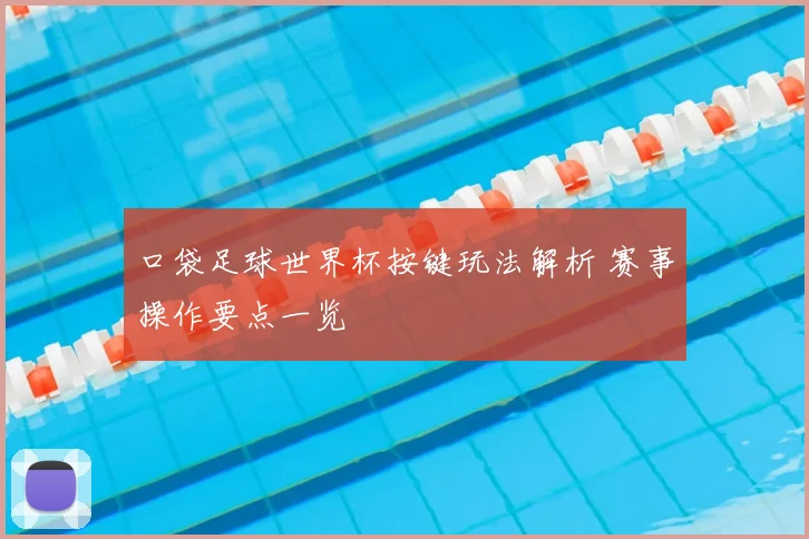 口袋足球世界杯按键玩法解析 赛事操作要点一览